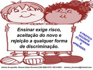 Ensinar exige risco,
             aceitação do novo e
          rejeição a qualquer forma
              de discriminação.



Autora da apostila: Simone Helen Drumond (92) 8808-2372 / 8813-9525 - simone_drumond@hotmail.com
 