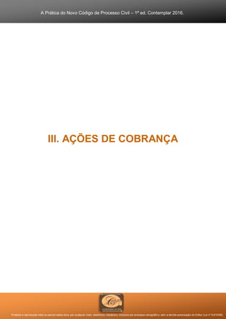 A Prática do Novo Código de Processo Civil – 1ª ed. Contemplar 2016.
Proibida a reprodução total ou parcial desta obra, por qualquer meio: eletrônico, mecânico, inclusive por processo xerográfico, sem a devida autorização do Editor (Lei nº 9.610/98).
III. AÇÕES DE COBRANÇA
 