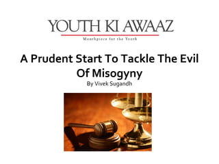 A Prudent Start To Tackle The Evil
          Of Misogyny
            By Vivek Sugandh
 