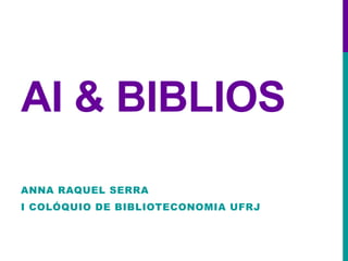 AI & BIBLIOS
ANNA RAQUEL SERRA
I COLÓQUIO DE BIBLIOTECONOMIA UFRJ
 