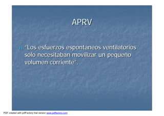 APRVAPRV
nn ““Los esfuerzos espontaneos ventilatoriosLos esfuerzos espontaneos ventilatorios
ssóólo necesitaban movilizar un pequelo necesitaban movilizar un pequeññoo
volumen corrientevolumen corriente””..
PDF created with pdfFactory trial version www.pdffactory.com
 