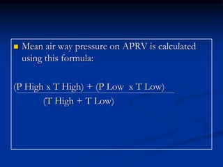 

Mean air way pressure on APRV is calculated
using this formula:

(P High х T High) + (P Low х T Low)
(T High + T Low)

 