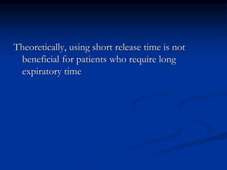 Theoretically, using short release time is not
beneficial for patients who require long
expiratory time

 