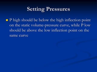 Setting Pressures


P high should be below the high inflection point
on the static volume-pressure curve, while P low
should be above the low inflection point on the
same curve

 