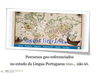 Percursos geo-referenciados
no estudo da Língua Portuguesa mas… não só.
 
