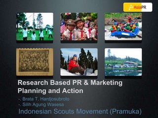 Research Based PR & Marketing
Planning and Action
-. Brata T. Hardjosubroto
-. Silih Agung Wasesa
Indonesian Scouts Movement (Pramuka)
 