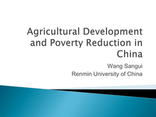 Agricultural Development and Poverty Reduction in China Wang Sangui Renmin University of China 