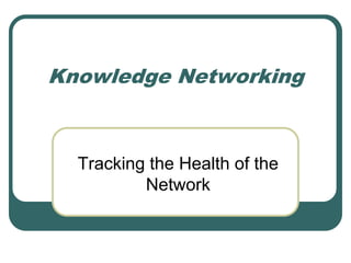 Knowledge Networking Tracking the Health of the Network 