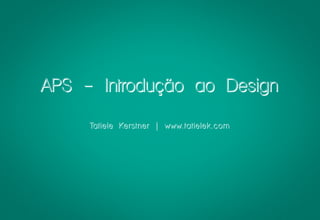 APS - Introdução ao Design

     Tatiele Kerstner | www.tatielek.com
 