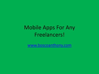 Mobile Apps For Any
   Freelancers!
 www.boscoanthony.com
 