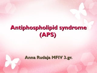 Antiphospholipid syndrome
         (APS)


    Anna Rudaja MFIV 3.gr.
 