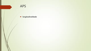 APS
 longitudinalidade
 