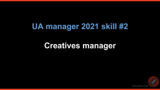 © thomasbcn 2020
UA manager 2021 skill #2
Creatives manager
 