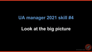 © thomasbcn 2020
UA manager 2021 skill #4
Look at the big picture
 