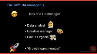 © thomasbcn 2020
The 2021 UA manager is…
… less of a UA manager
• Data analyst
• Creative manager
• Paid + Organic
• “Grow...