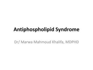 Antiphospholipid Syndrome
Dr/ Marwa Mahmoud Khalifa, MDPHD
 