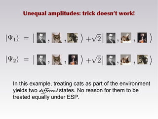 Unequal amplitudes: trick doesn’t work!
In this example, treating cats as part of the environment
yields two different states. No reason for them to be
treated equally under ESP.
 