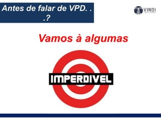 O modelo de negócios:Antes de falar de VPD. .
.?
Vamos à algumas
ofertas!
 
