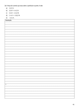 45
2. A força de Lorentz que atua sobre a partícula no ponto A vale
a) .
b)
c) N.
d) N.
e) .
Resolução.
*
 