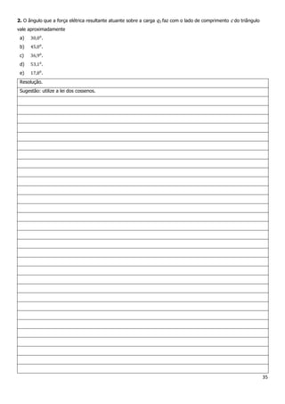35
2. O ângulo que a força elétrica resultante atuante sobre a carga q3 faz com o lado de comprimento c do triângulo
vale aproximadamente
a) .
b) .
c) .
d) .
e) .
Resolução.
Sugestão: utilize a lei dos cossenos.
 