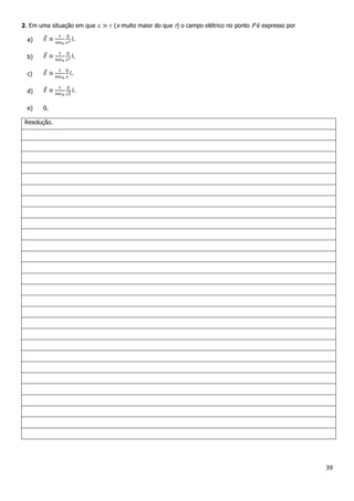 39
2. Em uma situação em que (x muito maior do que r) o campo elétrico no ponto P é expresso por
a) .
b) .
c) .
d) .
e) 0.
Resolução.
 