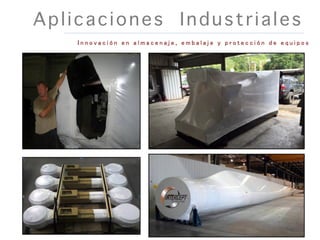 Aplicaciones Industriales
I n n o v a c i ó n e n a l m a c e n a j e , e m b a l a j e y p r o t e c c i ó n d e e q u i p o s
 