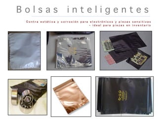 B o l s a s i n t e l i g e n t e s
C o n t r a e s t á t i c a y c o r r o s i ó n p a r a e l e c t r ó n i c o s y p i e z a s s e n s i t i v a s
- i d e a l p a r a p i e z a s e n i n v e n t a r i o
 