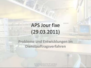 APS Jour fixe(29.03.2011) Probleme und Entwicklungen im Dienstauftragsverfahren Kompetenzzentrum für IKT und Neue Medien - PH-Online Administration 1 