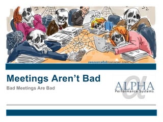 Bad Meetings Are Bad
Meetings Aren’t Bad
 