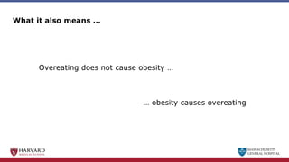 MASSACHUSETTS
GENERAL HOSPITAL
What it also means …
Overeating does not cause obesity …
… obesity causes overeating
 
