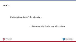 MASSACHUSETTS
GENERAL HOSPITAL
And …
Undereating doesn’t fix obesity …
… fixing obesity leads to undereating
 