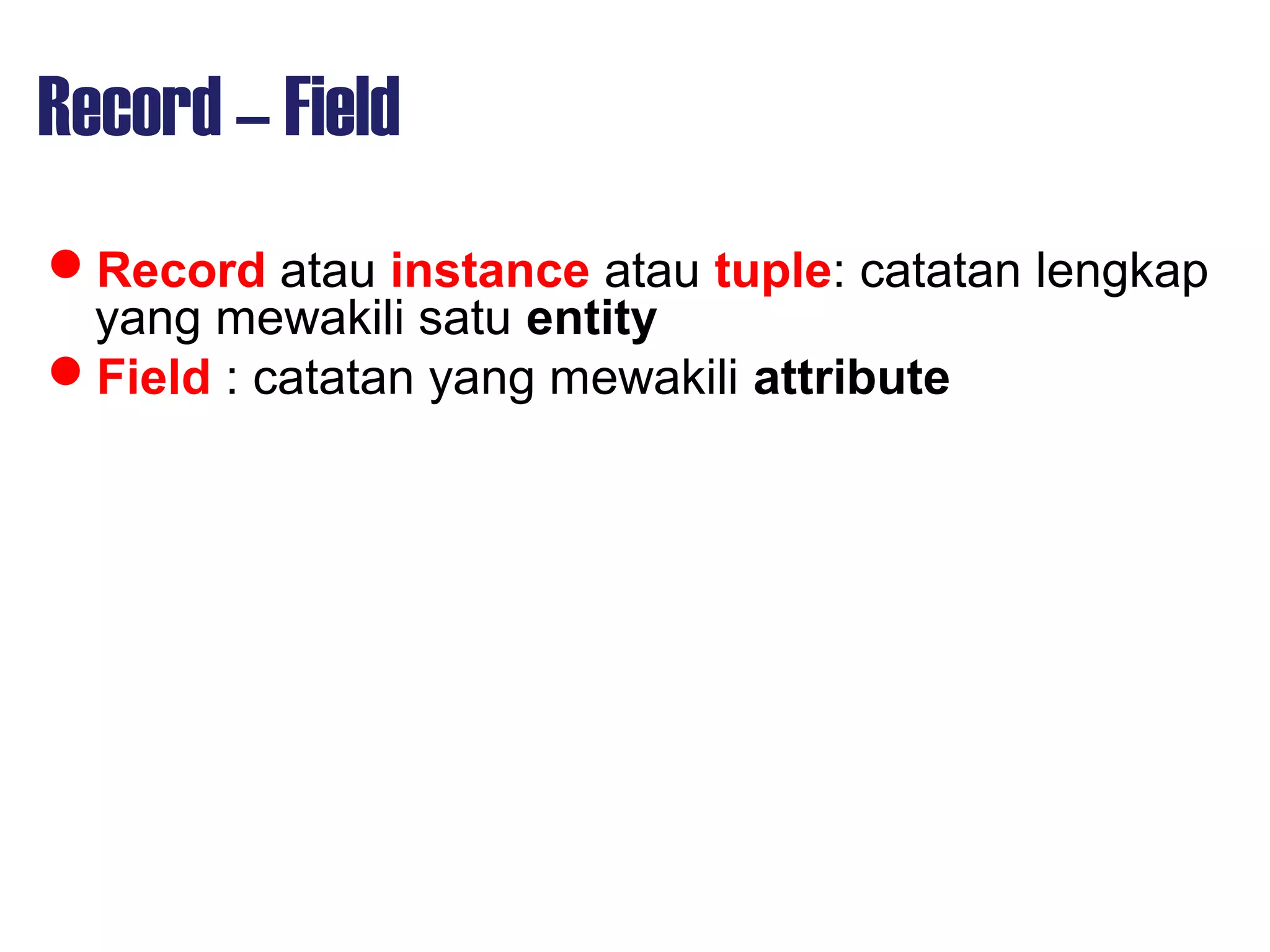 Record – Field
Record atau instance atau tuple: catatan lengkap
yang mewakili satu entity
Field : catatan yang mewakili attribute
 