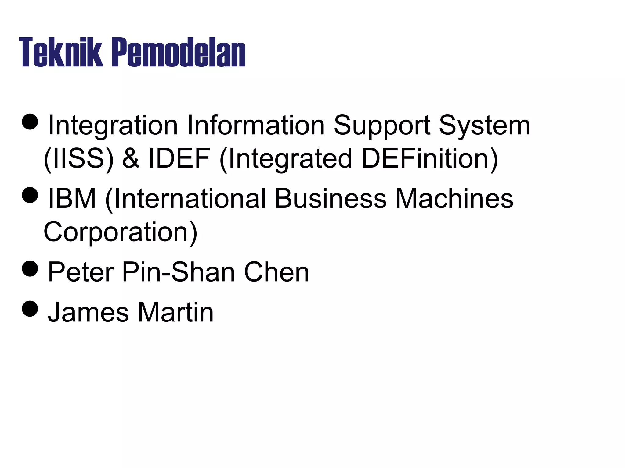 Teknik Pemodelan
Integration Information Support System
(IISS) & IDEF (Integrated DEFinition)
IBM (International Business Machines
Corporation)
Peter Pin-Shan Chen
James Martin
 