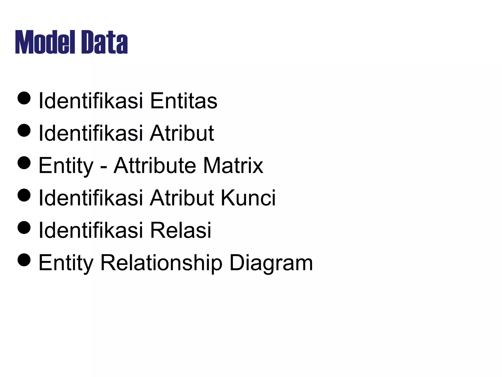 Model Data
Identifikasi Entitas
Identifikasi Atribut
Entity - Attribute Matrix
Identifikasi Atribut Kunci
Identifikasi Relasi
Entity Relationship Diagram
 