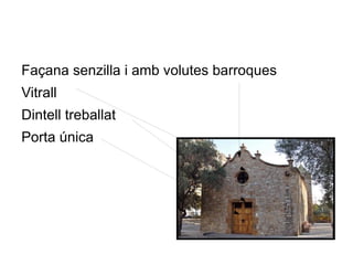 Façana senzilla i amb volutes barroques
Vitrall
Dintell treballat
Porta única
 