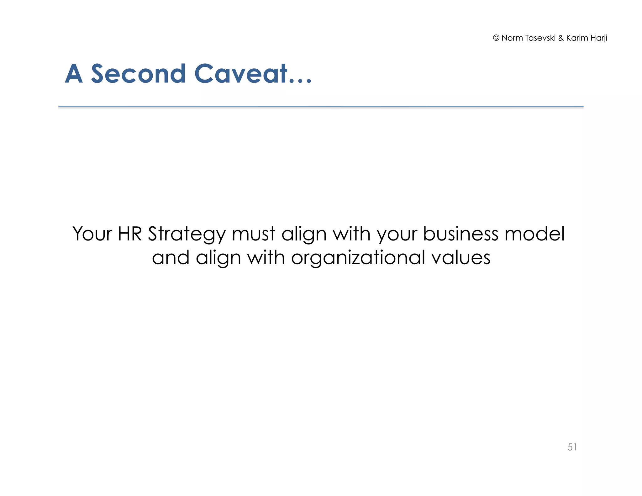 © Norm Tasevski & Karim Harji
A Second Caveat…
Your HR Strategy must align with your business model
and align with organizational values
51
 