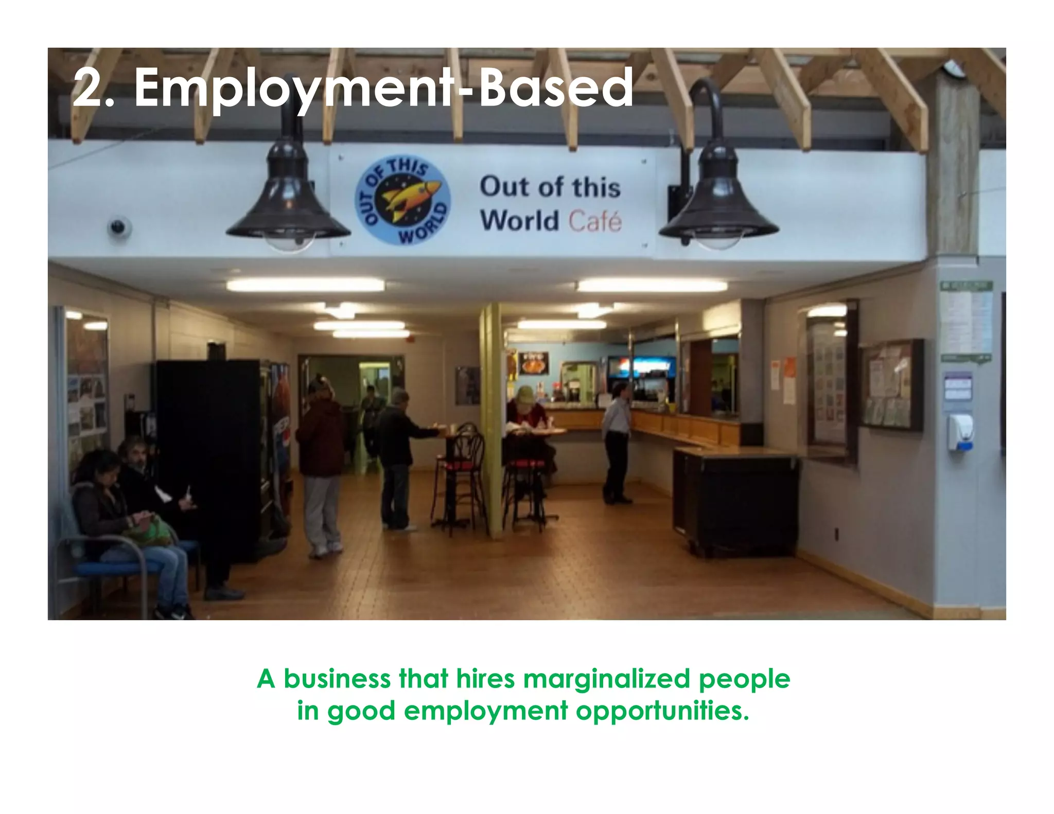 © Norm Tasevski & Karim Harji
2. Employment-Based
	
  
A business that hires marginalized people
in good employment opportunities.
 