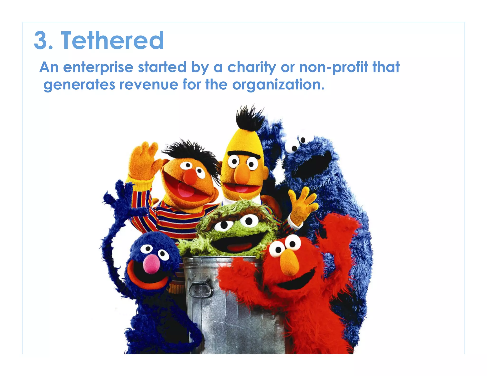 © Norm Tasevski & Karim Harji
3. Tethered
An enterprise started by a charity or non-profit that
generates revenue for the organization.
 