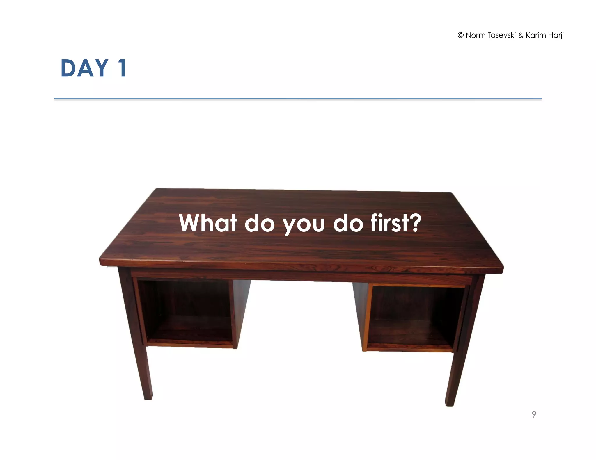 © Norm Tasevski & Karim Harji
DAY 1!
59
What do you do first?
 