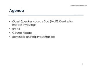 © Norm Tasevski & Karim Harji
Agenda
•  Guest Speaker – Joyce Sou (MaRS Centre for
Impact Investing)
•  Break
•  Course Re...