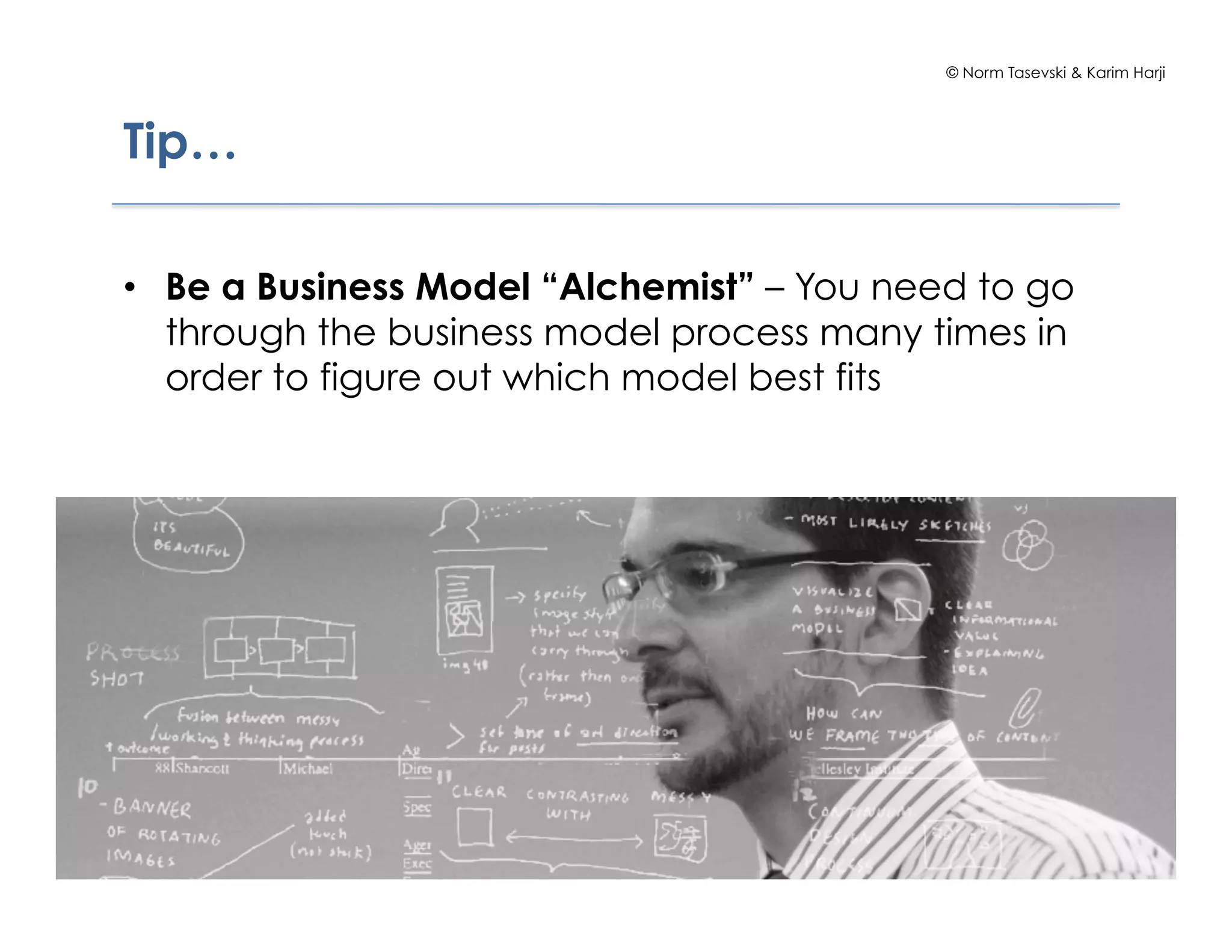 © Norm Tasevski & Karim Harji




Tip…

•  Be a Business Model “Alchemist” – You need to go
   through the business model process many times in
   order to figure out which model best fits




                                                              26
 