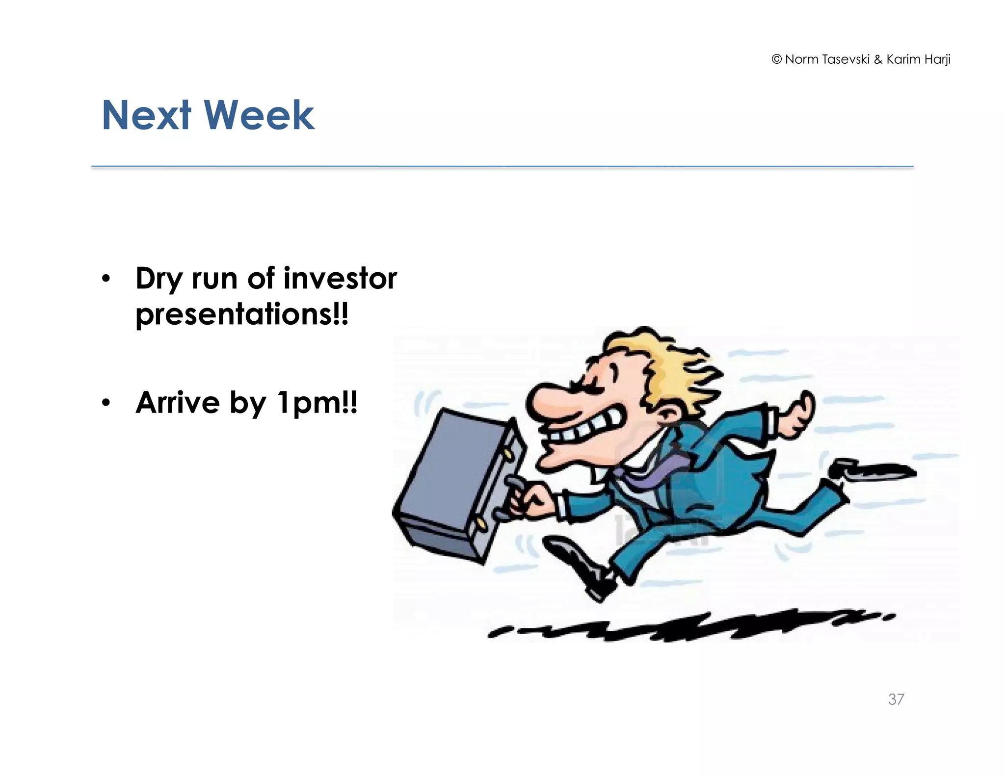© Norm Tasevski & Karim Harji




Next Week


•  Dry run of investor
   presentations!!

•  Arrive by 1pm!!




                                           37
 