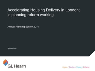 glhearn.com
Annual Planning Survey 2014
Accelerating Housing Delivery in London;
is planning reform working
 