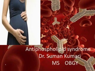 .
Antiphospholipid syndrome
Dr. Suman Kumari
MS OBGY
 