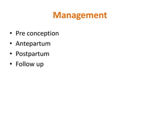 Management
• Pre conception
• Antepartum
• Postpartum
• Follow up
 