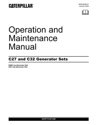 SEBU8088-07
January 2009
Operation and
Maintenance
Manual
C27 and C32 Generator Sets
DWB1-Up (Generator Set)
SXC1-Up (Generator Set)
SAFETY.CAT.COM
 