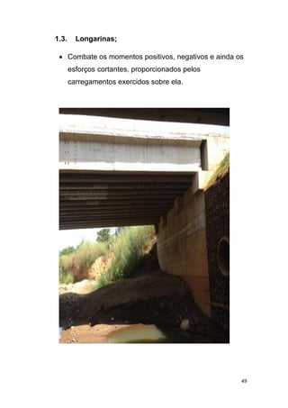 49
1.3. Longarinas;
 Combate os momentos positivos, negativos e ainda os
esforços cortantes, proporcionados pelos
carregamentos exercidos sobre ela.
 