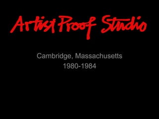 ProfARTST PROOF STUDIO is
a quality Art Education
Centre that specializes in
printmaking through a young
artists,established
professional artists,
community groups, patrons
and funders.
Cambridge, Massachusetts
1980-1984
 