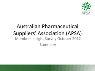 Australian Pharmaceutical
Suppliers’ Association (APSA)
Members Insight Survey October 2012
             Summary
 