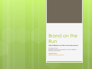 Brand on the
Run
Political affiliations and Twitter social media presence
Dr Stephen Dann
Research School of Management, ANU College of
Business & Economics
@stephendann
Stephen.dann@anu.edu.au
 